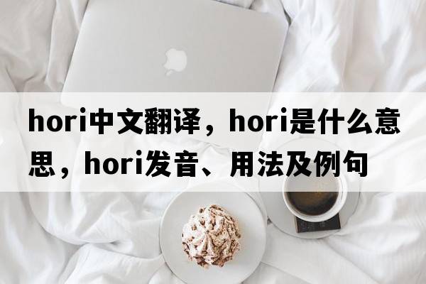 hori中文翻譯，hori是什么意思，hori發(fā)音、用法及例句