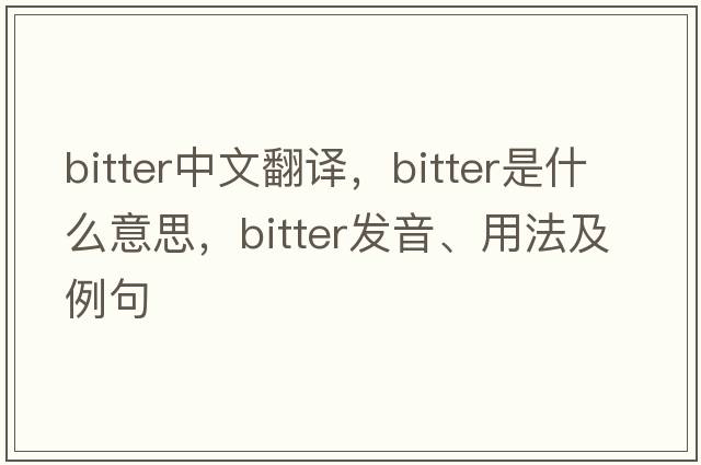 bitter中文翻譯，bitter是什么意思，bitter發(fā)音、用法及例句
