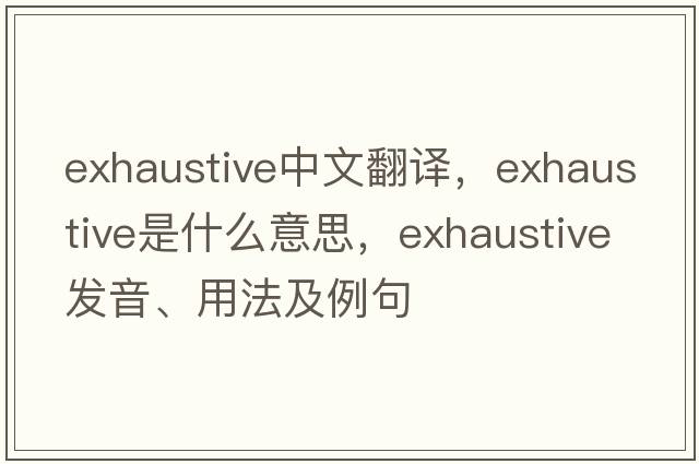 exhaustive中文翻譯，exhaustive是什么意思，exhaustive發(fā)音、用法及例句