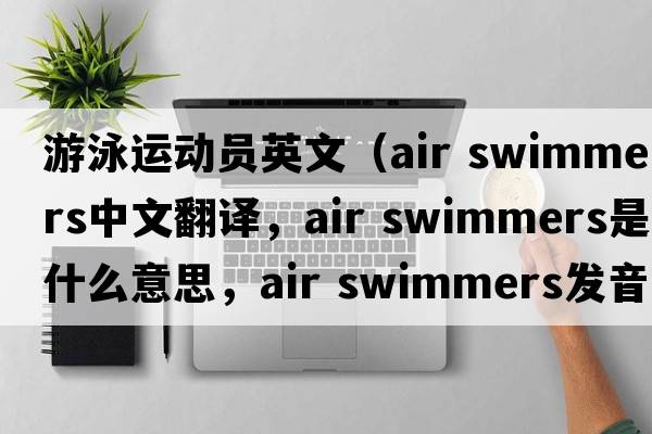 游泳運動(dòng)員英文（air swimmers中文翻譯，air swimmers是什么意思，air swimmers發(fā)音、用法及例句）