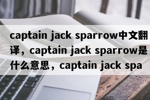captain jack sparrow中文翻譯，captain jack sparrow是什么意思，captain jack sparrow發(fā)音、用法及例句