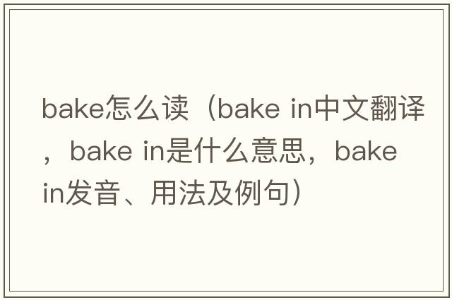bake怎么讀（bake in中文翻譯，bake in是什么意思，bake in發(fā)音、用法及例句）