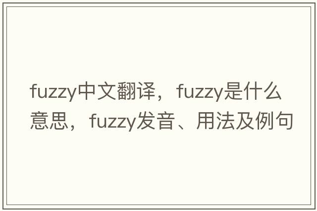 fuzzy中文翻譯，fuzzy是什么意思，fuzzy發(fā)音、用法及例句
