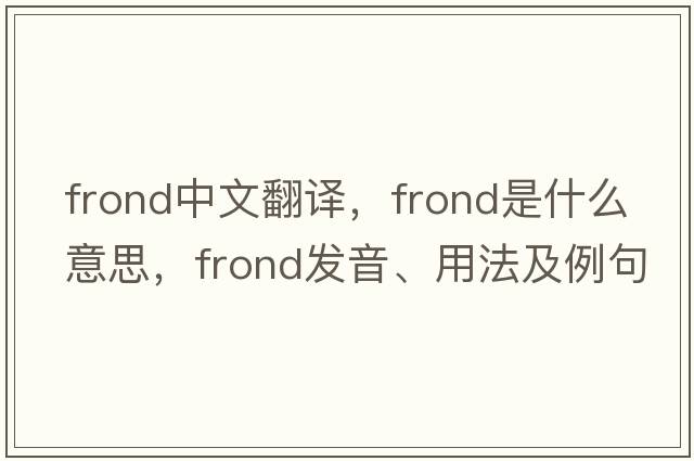 frond中文翻譯，frond是什么意思，frond發(fā)音、用法及例句