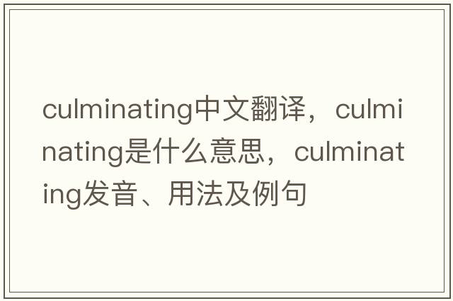 culminating中文翻譯，culminating是什么意思，culminating發(fā)音、用法及例句