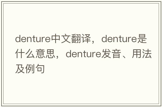 denture中文翻譯，denture是什么意思，denture發(fā)音、用法及例句