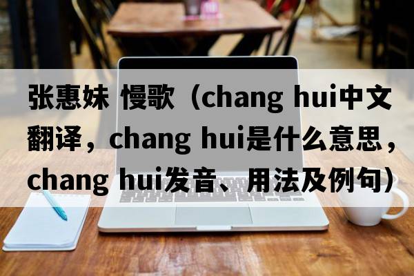 張惠妹 慢歌（chang hui中文翻譯，chang hui是什么意思，chang hui發(fā)音、用法及例句）