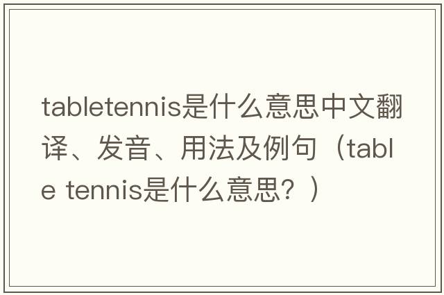 tabletennis是什么意思中文翻譯、發(fā)音、用法及例句（table tennis是什么意思？）