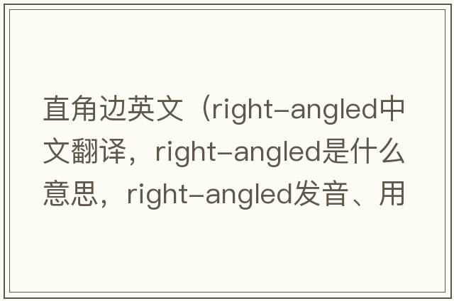 直角邊英文（right-angled中文翻譯，right-angled是什么意思，right-angled發(fā)音、用法及例句）