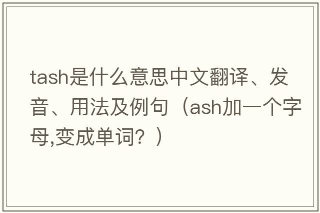 tash是什么意思中文翻譯、發(fā)音、用法及例句（ash加一個(gè)字母,變成單詞？）