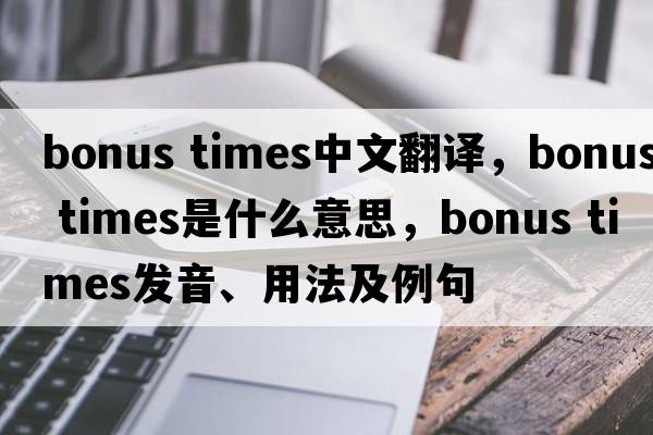 bonus times中文翻譯，bonus times是什么意思，bonus times發(fā)音、用法及例句