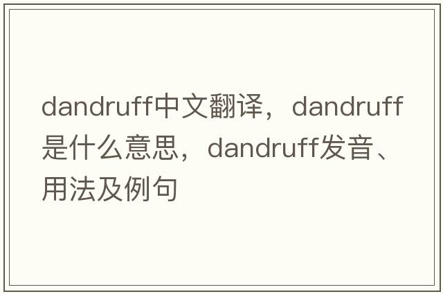 dandruff中文翻譯，dandruff是什么意思，dandruff發(fā)音、用法及例句