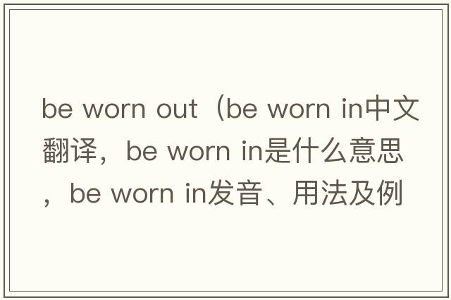 be worn out（be worn in中文翻譯，be worn in是什么意思，be worn in發(fā)音、用法及例句）