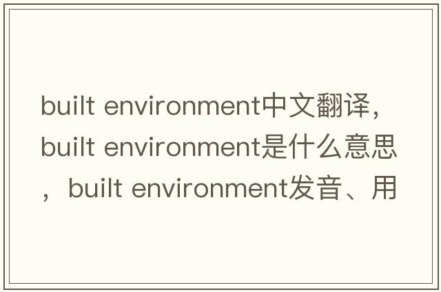 built environment中文翻譯，built environment是什么意思，built environment發(fā)音、用法及例句