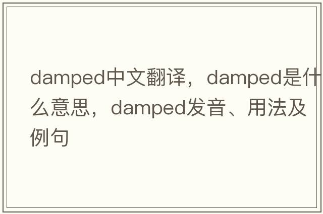 damped中文翻譯，damped是什么意思，damped發(fā)音、用法及例句
