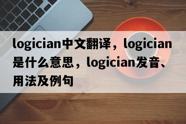 logician中文翻譯，logician是什么意思，logician發(fā)音、用法及例句