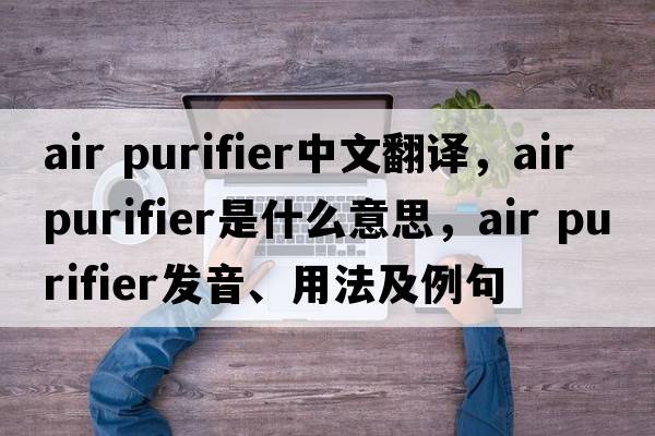 air purifier中文翻譯，air purifier是什么意思，air purifier發(fā)音、用法及例句