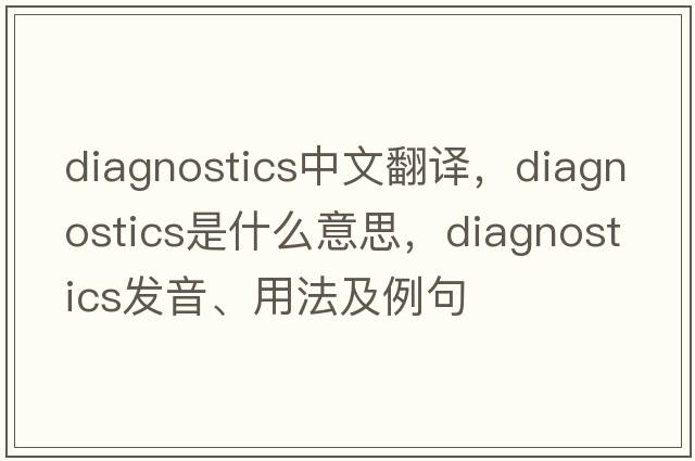 diagnostics中文翻譯，diagnostics是什么意思，diagnostics發(fā)音、用法及例句