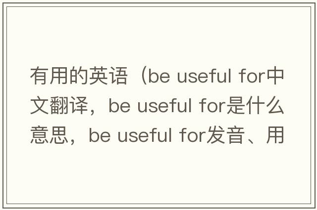有用的英語(yǔ)（be useful for中文翻譯，be useful for是什么意思，be useful for發(fā)音、用法及例句）