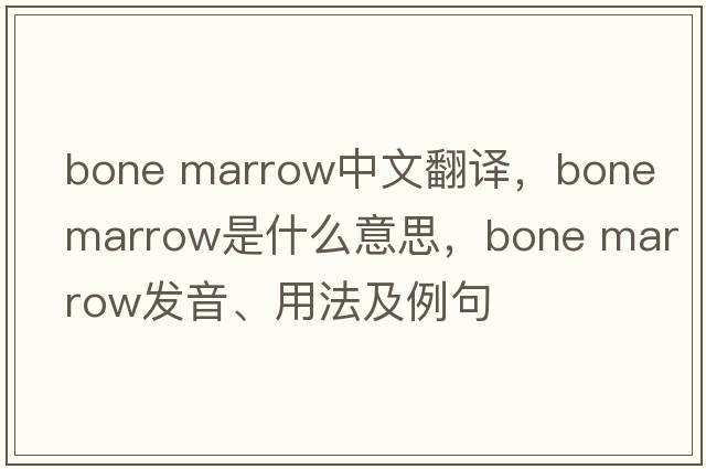 bone marrow中文翻譯，bone marrow是什么意思，bone marrow發(fā)音、用法及例句