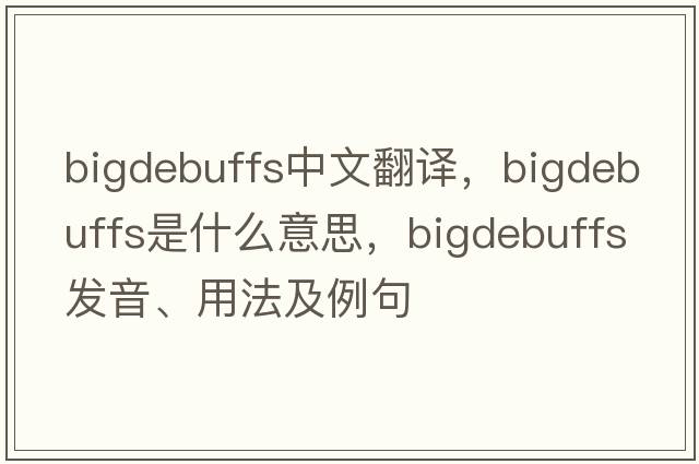 bigdebuffs中文翻譯，bigdebuffs是什么意思，bigdebuffs發(fā)音、用法及例句