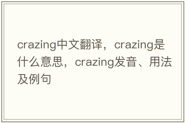 crazing中文翻譯，crazing是什么意思，crazing發(fā)音、用法及例句