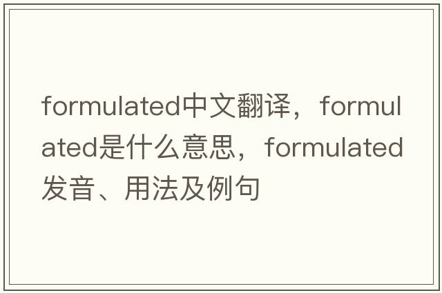 formulated中文翻譯，formulated是什么意思，formulated發(fā)音、用法及例句