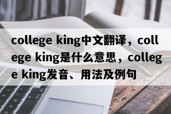 college king中文翻譯，college king是什么意思，college king發(fā)音、用法及例句