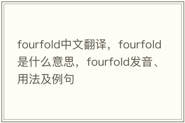 fourfold中文翻譯，fourfold是什么意思，fourfold發(fā)音、用法及例句