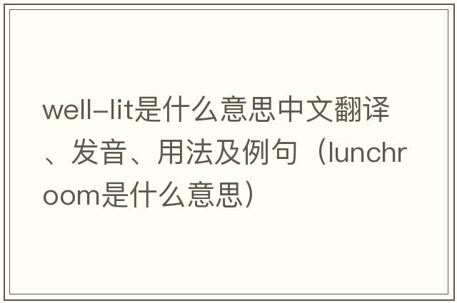 well-lit是什么意思中文翻譯、發(fā)音、用法及例句（lunchroom是什么意思）