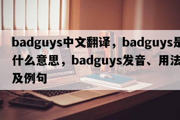 badguys中文翻譯，badguys是什么意思，badguys發(fā)音、用法及例句