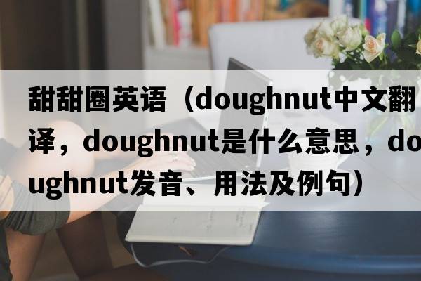 甜甜圈英語(yǔ)（doughnut中文翻譯，doughnut是什么意思，doughnut發(fā)音、用法及例句）