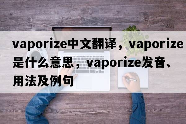 vaporize中文翻譯，vaporize是什么意思，vaporize發(fā)音、用法及例句
