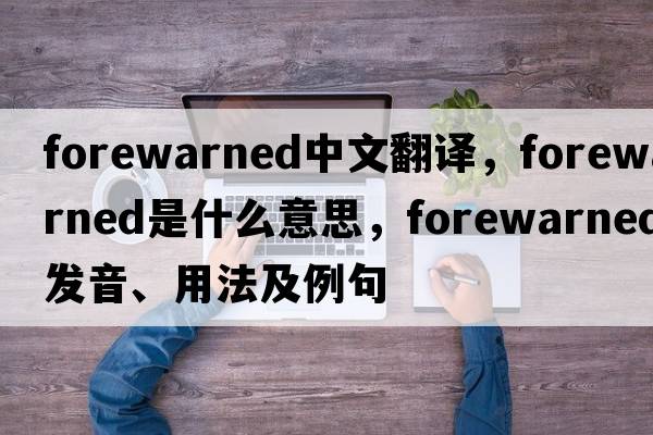 forewarned中文翻譯，forewarned是什么意思，forewarned發(fā)音、用法及例句