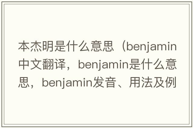 本杰明是什么意思（benjamin中文翻譯，benjamin是什么意思，benjamin發(fā)音、用法及例句）