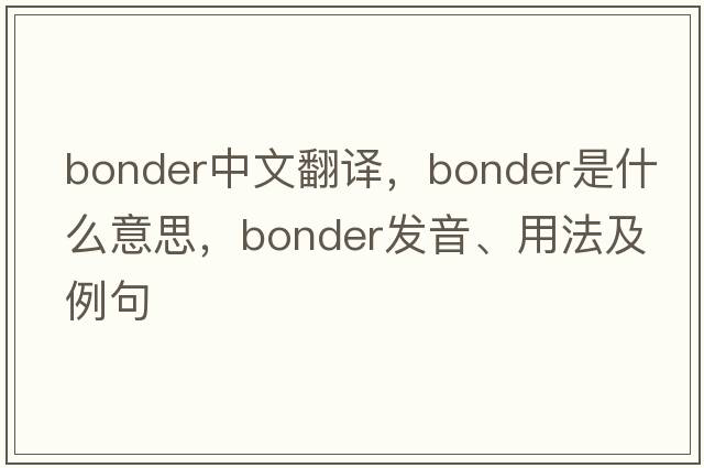bonder中文翻譯，bonder是什么意思，bonder發(fā)音、用法及例句