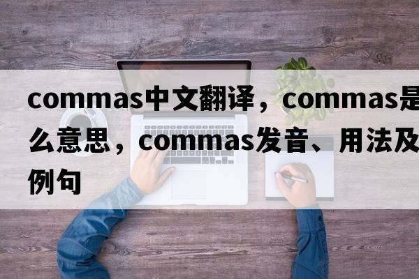 commas中文翻譯，commas是什么意思，commas發(fā)音、用法及例句