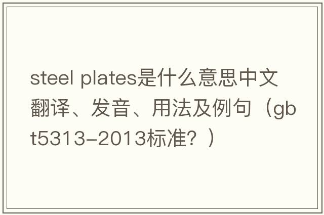 steel plates是什么意思中文翻譯、發(fā)音、用法及例句（gbt5313-2013標準？）