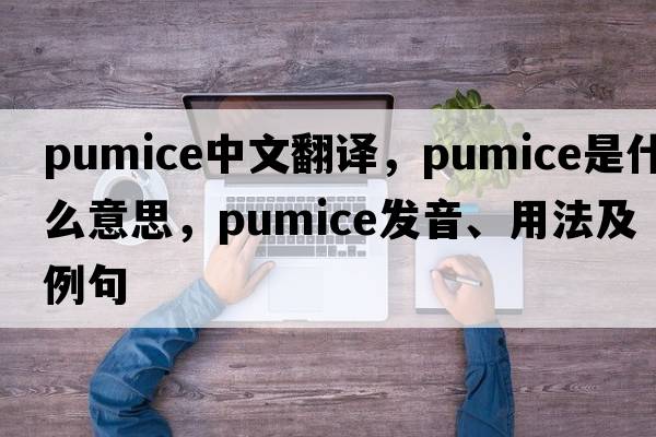 pumice中文翻譯，pumice是什么意思，pumice發(fā)音、用法及例句