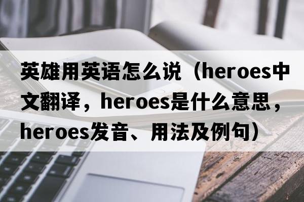 英雄用英語(yǔ)怎么說(shuō)（heroes中文翻譯，heroes是什么意思，heroes發(fā)音、用法及例句）