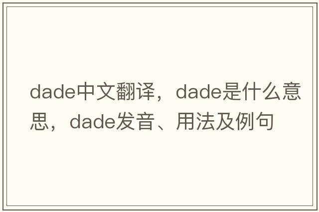 DADE中文翻譯，DADE是什么意思，DADE發(fā)音、用法及例句