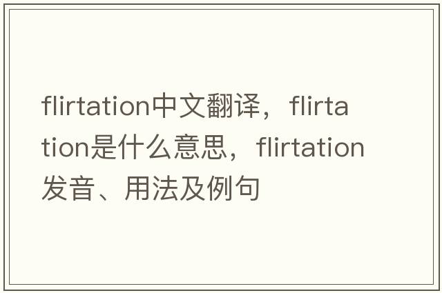 flirtation中文翻譯，flirtation是什么意思，flirtation發(fā)音、用法及例句