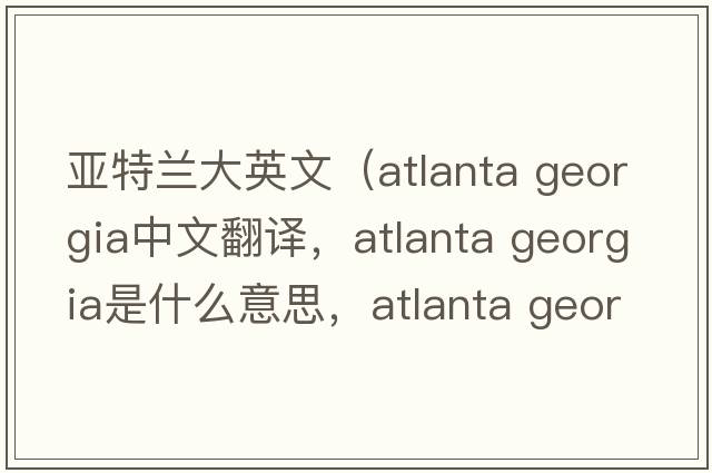 亞特蘭大英文（atlanta georgia中文翻譯，atlanta georgia是什么意思，atlanta georgia發(fā)音、用法及例句）