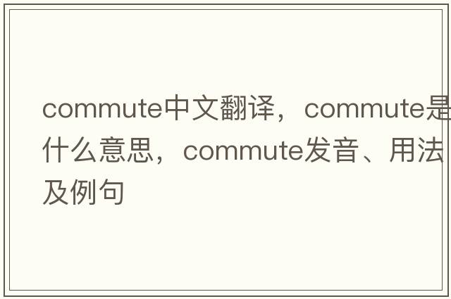 commute中文翻譯，commute是什么意思，commute發(fā)音、用法及例句