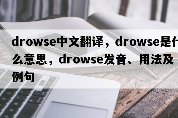 drowse中文翻譯，drowse是什么意思，drowse發(fā)音、用法及例句