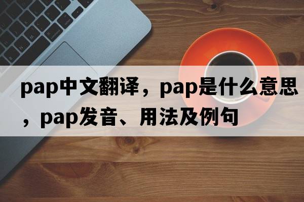 pap中文翻譯，pap是什么意思，pap發(fā)音、用法及例句