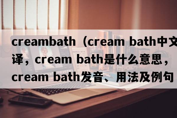 creambath（cream bath中文翻譯，cream bath是什么意思，cream bath發(fā)音、用法及例句）