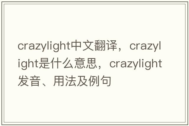 crazylight中文翻譯，crazylight是什么意思，crazylight發(fā)音、用法及例句