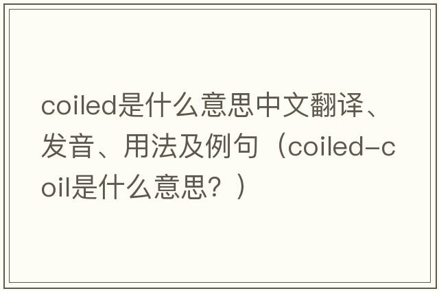 coiled是什么意思中文翻譯、發(fā)音、用法及例句（coiled-coil是什么意思？）