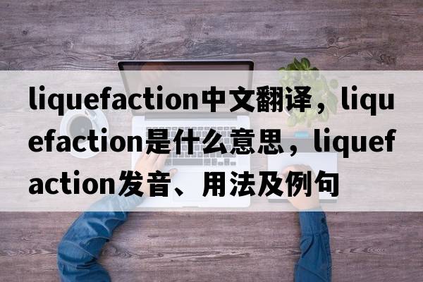 liquefaction中文翻譯，liquefaction是什么意思，liquefaction發(fā)音、用法及例句